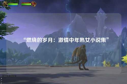 “燃烧的岁月：激情中年熟女小说集”