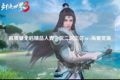 高质量无码精品人妻一区二区三区αv海量资源