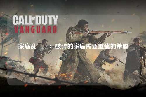 家庭乱肏屄：破碎的家庭需要重建的希望