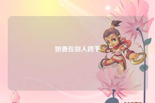 娇妻在别人跨下
