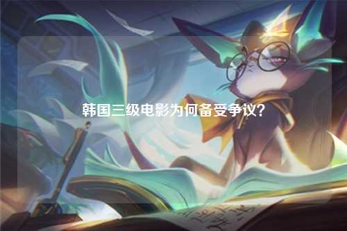 韩国三级电影为何备受争议？