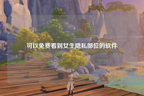 可以免费看到女生隐私部位的软件