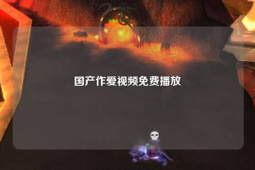 国产作爱视频免费播放