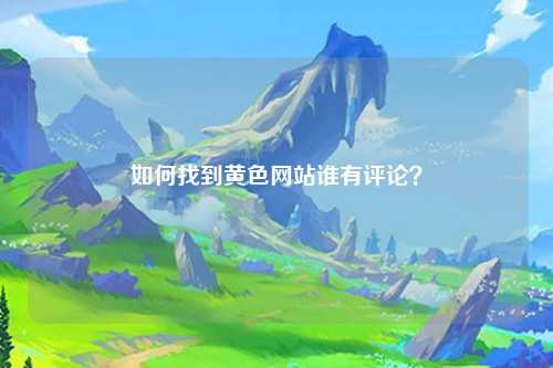 如何找到黄色网站谁有评论？