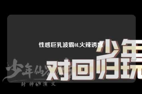 性感巨乳波霸0L火辣诱惑