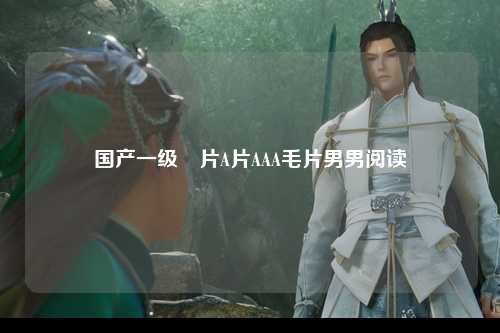 国产一级婬片A片AAA毛片男男阅读