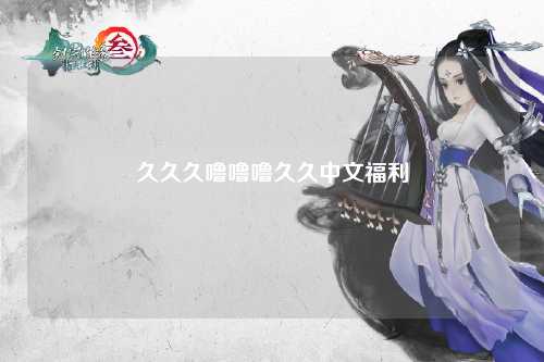久久久噜噜噜久久中文福利