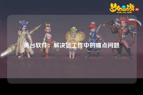 黄台软件：解决您工作中的痛点问题