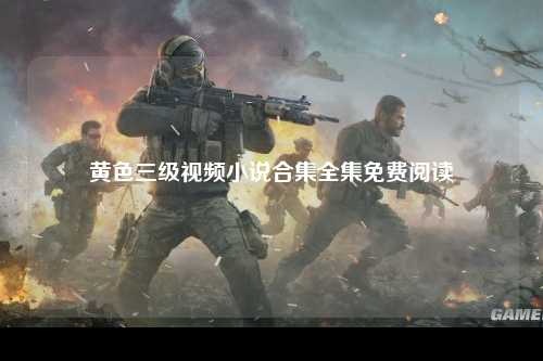 黄色三级视频小说合集全集免费阅读