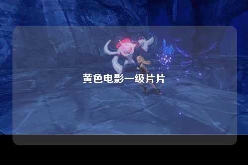 黄色电影一级片片
