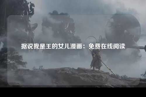据说我是王的女儿漫画：免费在线阅读