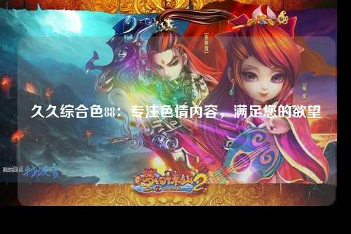 久久综合色88：专注色情内容，满足您的欲望