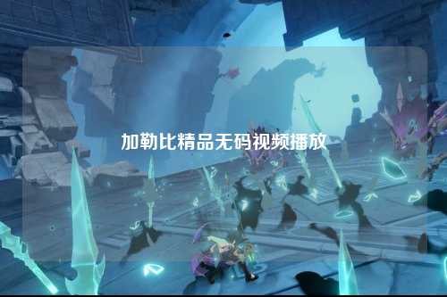 加勒比精品无码视频播放