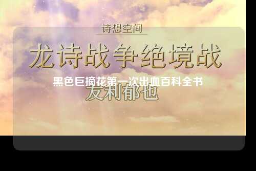 黑色巨摘花第一次出血百科全书