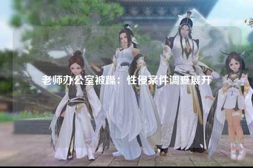 老师办公室被躁：性侵案件调查展开
