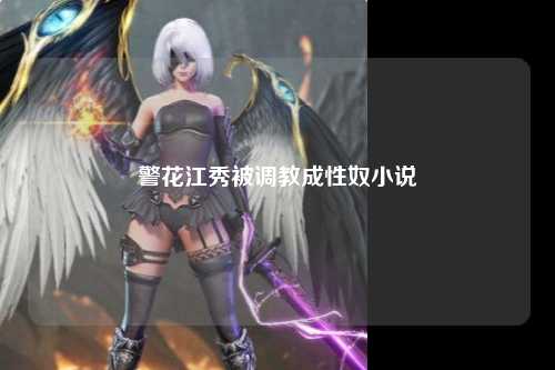 警花江秀被调教成性奴小说