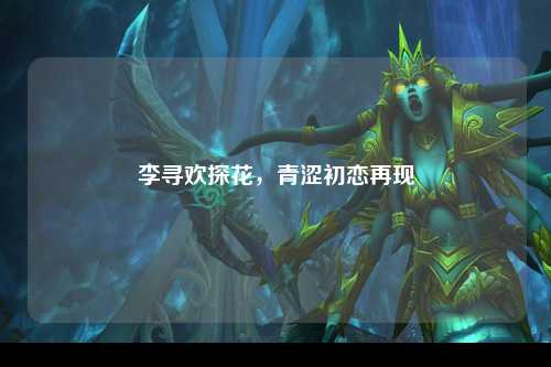 李寻欢探花，青涩初恋再现