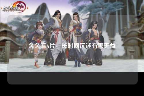 久久看A片，长时间沉迷有害无益