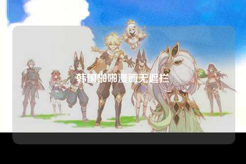 韩国啪啪漫画无遮拦