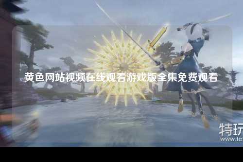 黄色网站视频在线观看游戏版全集免费观看