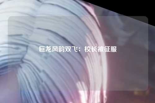 巨龙风韵双飞：校长被征服