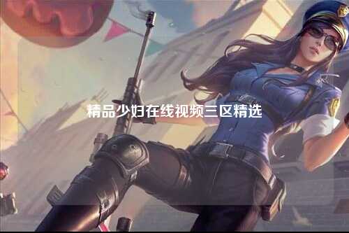 精品少妇在线视频三区精选
