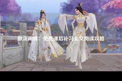 撒泼闹腾：免费课后补习全文阅读攻略