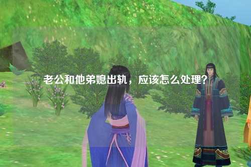 老公和他弟媳出轨，应该怎么处理？