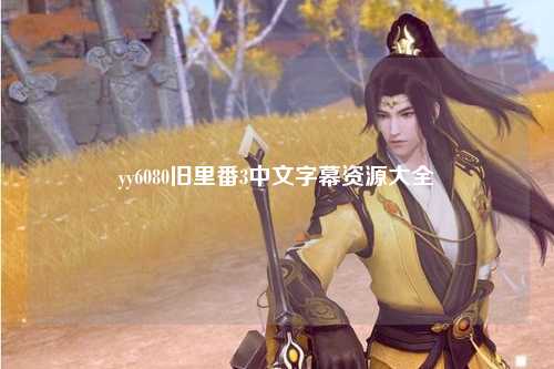 yy6080旧里番3中文字幕资源大全