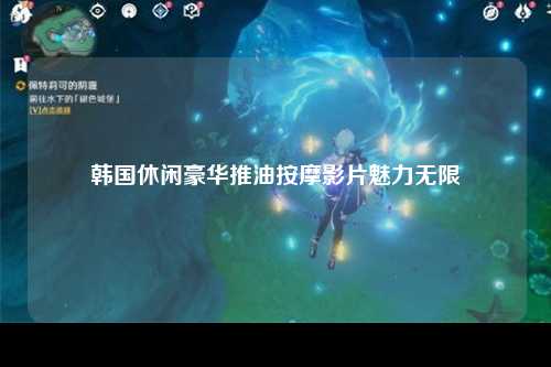 韩国休闲豪华推油按摩影片魅力无限