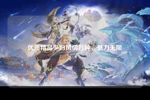 优质精品少妇风情万种，魅力无限