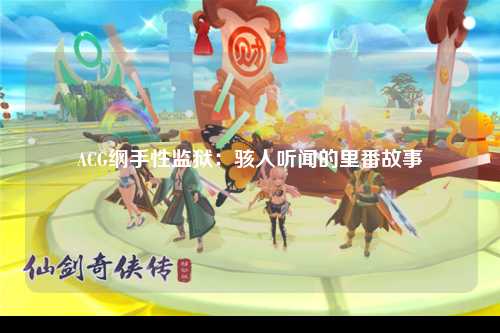 ACG纲手性监狱：骇人听闻的里番故事