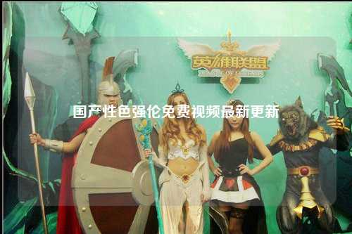 国产性色强伦免费视频最新更新