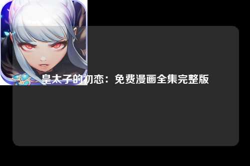 皇太子的初恋：免费漫画全集完整版