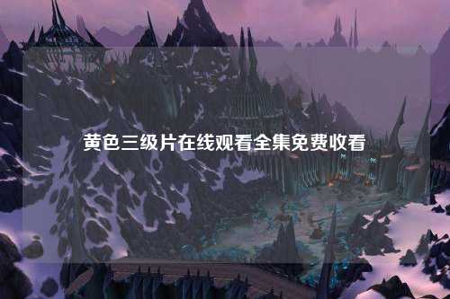 黄色三级片在线观看全集免费收看