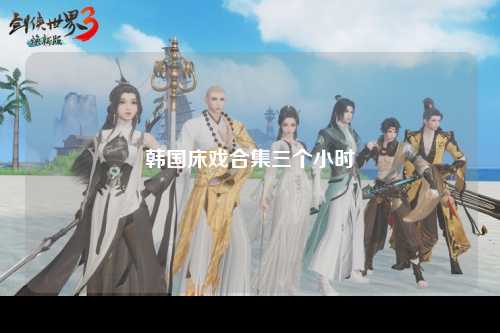 韩国床戏合集三个小时