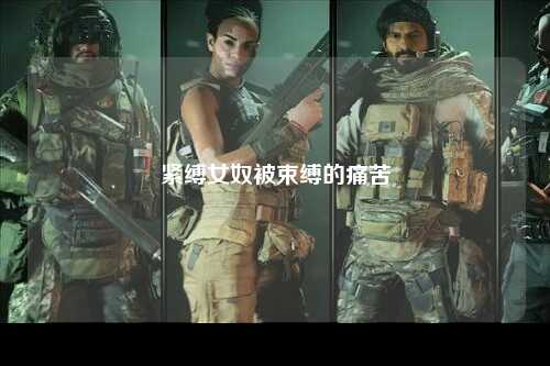 紧缚女奴被束缚的痛苦