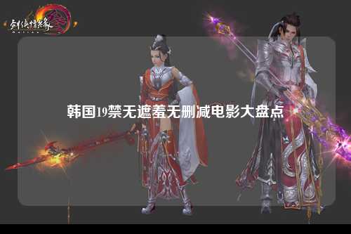 韩国19禁无遮羞无删减电影大盘点