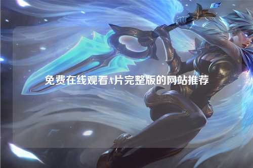 免费在线观看A片完整版的网站推荐