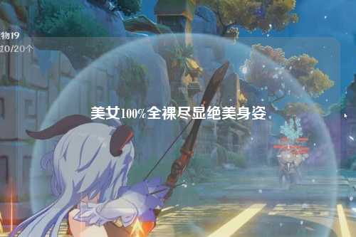 美女100%全裸尽显绝美身姿