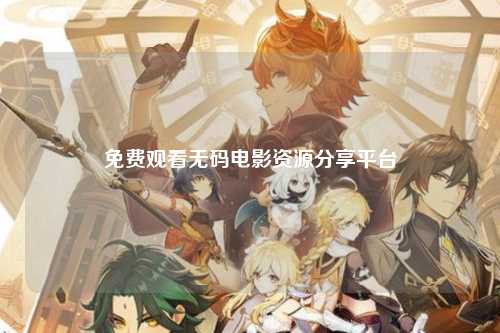 免费观看无码电影资源分享平台