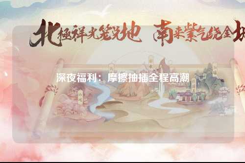 深夜福利：摩擦抽插全程高潮