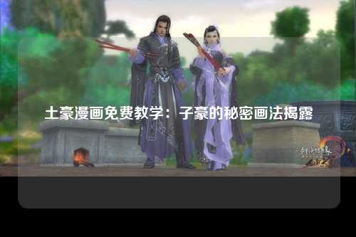 土豪漫画免费教学：子豪的秘密画法揭露