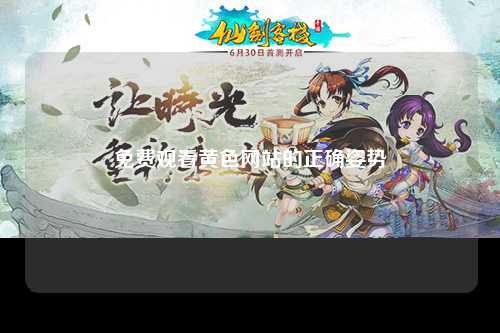 免费观看黄色网站的正确姿势