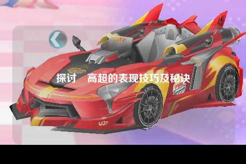 探讨肏高超的表现技巧及秘诀