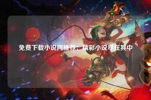 免费下载小说网推荐：精彩小说尽在其中
