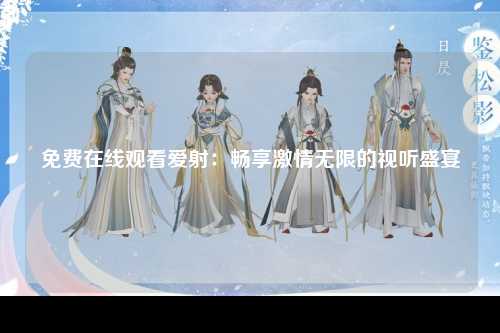 免费在线观看爱射：畅享激情无限的视听盛宴