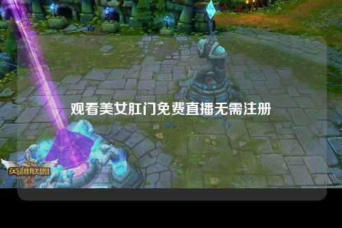 观看美女肛门免费直播无需注册