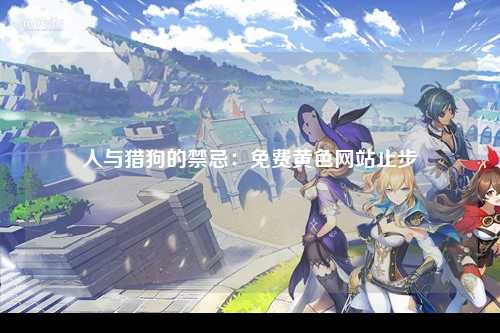 人与猎狗的禁忌：免费黄色网站止步