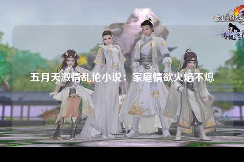 五月天激情乱伦小说：家庭情欲火焰不熄